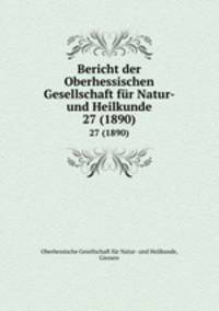 Bericht der Oberhessischen Gesellschaft fr Natur- und Heilkunde. 27 (1890)