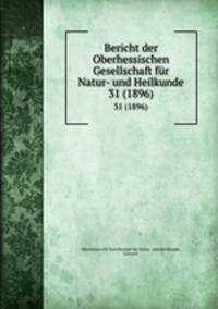 Bericht der Oberhessischen Gesellschaft fr Natur- und Heilkunde. 31 (1896)