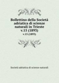 Bollettino della Societ adriatica di scienze naturali in Trieste. v.15 (1893)
