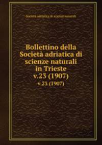 Bollettino della Societ adriatica di scienze naturali in Trieste. v.23 (1907)
