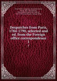 Despatches from Paris, 1784-1790, selected and ed. from the Foreign office correspondence. 1