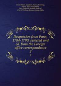 Despatches from Paris, 1784-1790, selected and ed. from the Foreign office correspondence. 2