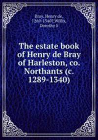 The estate book of Henry de Bray of Harleston, co. Northants (c. 1289-1340)
