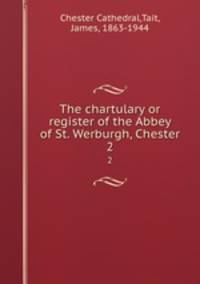 The chartulary or register of the Abbey of St. Werburgh, Chester. 2