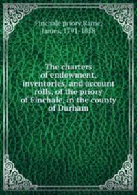 The charters of endowment, inventories, and account rolls, of the priory of Finchale, in the county of Durham