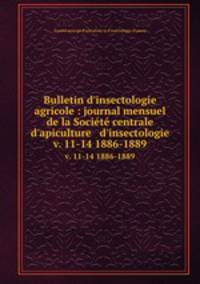 Bulletin d`insectologie agricole : journal mensuel de la Socit centrale d`apiculture & d`insectologie. v. 11-14 1886-1889