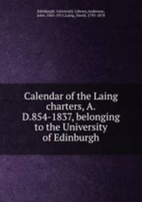 Calendar of the Laing charters, A.D.854-1837, belonging to the University of Edinburgh