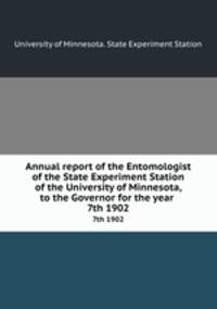Annual report of the Entomologist of the State Experiment Station of the University of Minnesota, to the Governor for the year . 7th 1902