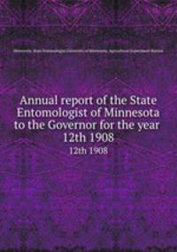 Annual report of the State Entomologist of Minnesota to the Governor for the year . 12th 1908