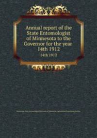 Annual report of the State Entomologist of Minnesota to the Governor for the year . 14th 1912