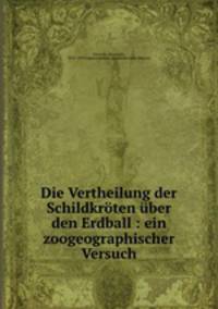Die Vertheilung der Schildkroten uber den Erdball : ein zoogeographischer Versuch