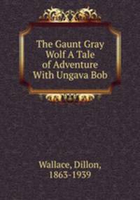 The Gaunt Gray Wolf A Tale of Adventure With Ungava Bob
