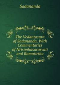 The Vedantasara of Sadananda, With Commentaries of Nrisimhasarasvati and Ramatirtha