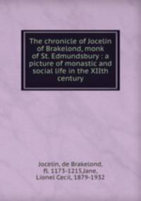 The chronicle of Jocelin of Brakelond, monk of St. Edmundsbury : a picture of monastic and social life in the XIIth century
