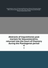 Abstracts of Inquisitiones post mortem for Gloucestershire, returned into the Court of Chancery during the Plantagenet period. 4