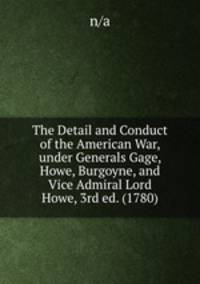 The Detail and Conduct of the American War, under Generals Gage, Howe, Burgoyne, and Vice Admiral Lord Howe, 3rd ed. (1780)