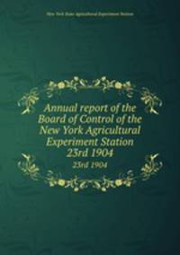 Annual report of the Board of Control of the New York Agricultural Experiment Station. 23rd 1904