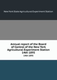Annual report of the Board of Control of the New York Agricultural Experiment Station. 14th 1895