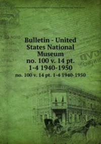 Bulletin - United States National Museum. no. 100 v. 14 pt. 1-4 1940-1950
