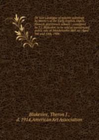 De luxe catalogue of notable paintings by Masters of the Early English, Dutch, Flemish and French schools : consigned by T.J. Blakeslee, to be sold at unrestricted public sale at Mendelssohn Hall on . April 9th and 10th, 1908