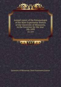 Annual report of the Entomologist of the State Experiment Station of the University of Minnesota, to the Governor for the year . 5th 1899