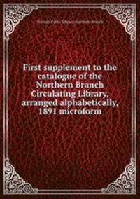 First supplement to the catalogue of the Northern Branch Circulating Library, arranged alphabetically, 1891 microform