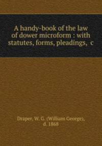 A handy-book of the law of dower microform : with statutes, forms, pleadings, &c.
