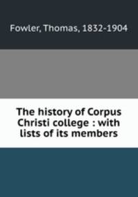 The history of Corpus Christi college : with lists of its members