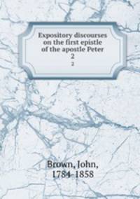 Expository discourses on the first epistle of the apostle Peter. 2