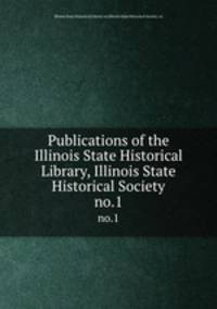 Publications of the Illinois State Historical Library, Illinois State Historical Society. no.1