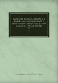 Colleccao das leis, decretos, e alvaras, que comprehende o feliz reinado delrei fidelissimo D. Jose o I. nosso senhor