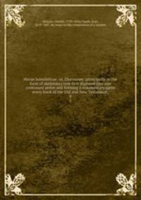 Horae homileticae: or, Discourses (principally in the form of skeletons) now first digested into one continued series and forming a commentary upon every book of the Old and New Testament;. 8