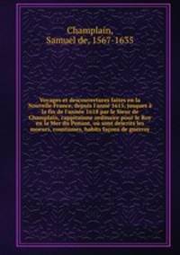 Voyages et descouvertures faites en la Nouvelle France, depuis l`ann 1615, jusques la fin de l`anne 1618 par le Sieur de Champlain, cappitainne ordinaire pour le Roy en la Mer du Ponant, o sont descrits les moeurs, coustumes, habits faons de guerroy