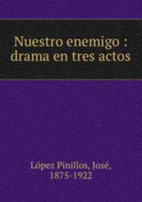 Nuestro enemigo : drama en tres actos
