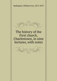 The history of the First church, Charlestown, in nine lectures, with notes