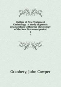Outline of New Testament Christology : a study of genetic relationships within the Christology of the New Testament period. 2