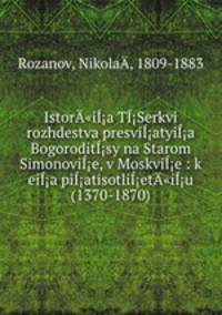 Istor"ia TSerkvi rozhdestva presviatyia Bogoroditsy na Starom Simonovie, v Moskvie : k eia piatisotliet"iu (1370-1870)