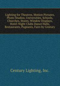 Lighting for Theatres, Motion Pictures, Photo Studios, Universities, Schools, Churches, Stores, Window Displays, Hotel-Night Clubs Dance Halls, Restaurants, Pageants, Fairs by Century