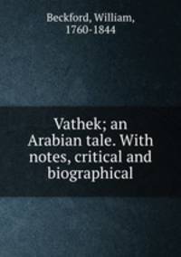 Vathek; an Arabian tale. With notes, critical and biographical