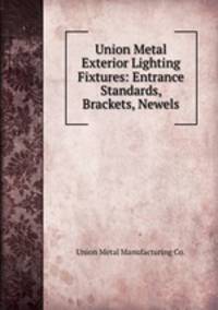 Union Metal Exterior Lighting Fixtures: Entrance Standards, Brackets, Newels