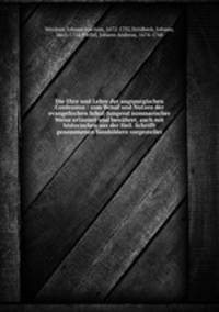 Die Ehre und Lehre der augspurgischen Confession : zum Behuf und Nutzen der evangelischen Schul-Jungend summarischer Weise erlautert und bewahret, auch mit historischen aus der Heil. Schrifft genommenen Sinnbildern vorgestellet