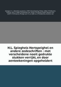 H.L. Spieghels Hertspeighel en andere zedeschriften : met verscheidene nooit gedrukte stukken verrijkt, en door aenteekeningen opgeheldert