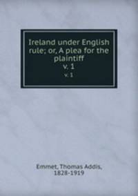 Ireland under English rule; or, A plea for the plaintiff. v. 1