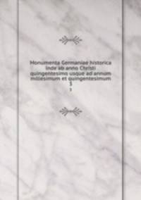 Monumenta Germaniae historica inde ab anno Christi quingentesimo usque ad annum millesimum et quingentesimum. 3