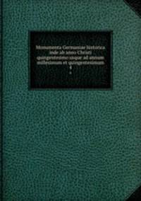 Monumenta Germaniae historica inde ab anno Christi quingentesimo usque ad annum millesimum et quingentesimum. 4