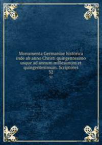 Monumenta Germaniae historica inde ab anno Christi quingentesimo usque ad annum millesimum et quingentesimum. Scriptores. 32