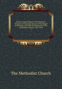Fourth Annual Report of the Woman`s Division of Christian Service of the Board of Missions and Church Extension of The Methodist Church, 1943-1944. 1