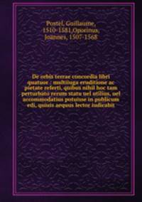 De orbis terrae concordia libri quatuor : multiiuga eruditione ac pietate referti, quibus nihil hoc tam perturbato rerum statu uel utilius, uel accommodatius potuisse in publicum edi, quiuis aequus lector iudicabit