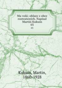 Ma vol; ohlasy z obce roztratench. Napsal Martin Kukuin. 03