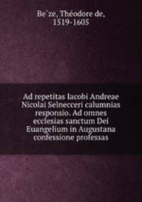 Ad repetitas Iacobi Andreae & Nicolai Selnecceri calumnias responsio. Ad omnes ecclesias sanctum Dei Euangelium in Augustana confessione professas
